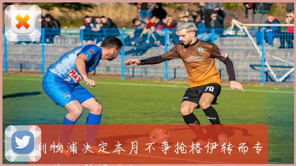 利物浦决定本月不争抢格伊转而专注其他引援目标