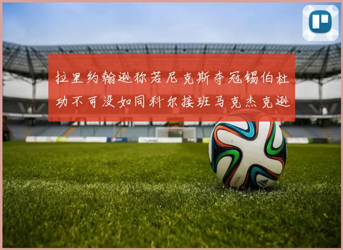 拉里约翰逊称若尼克斯夺冠锡伯杜功不可没如同科尔接班马克杰克逊