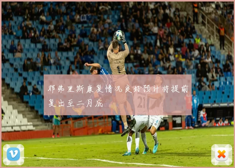 邓弗里斯康复情况良好预计将提前复出至二月底